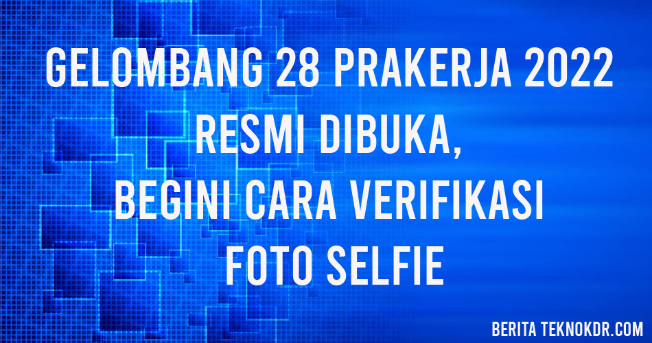 Gelombang 28 Prakerja 2022 Resmi Dibuka, Begini Cara Verifikasi Foto Selfie