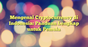 Mengenal Cryptocurrency di Indonesia: Panduan Lengkap untuk Pemula