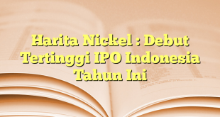 Harita Nickel : Debut Tertinggi IPO Indonesia Tahun Ini