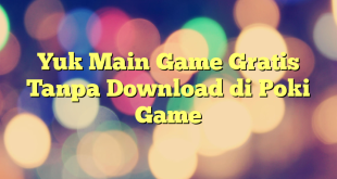 Yuk Main Game Gratis Tanpa Download di Poki Game