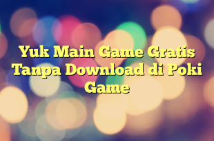 Yuk Main Game Gratis Tanpa Download di Poki Game